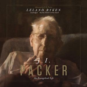 J. I. Packer: An Evangelical Life by Leland Ryken