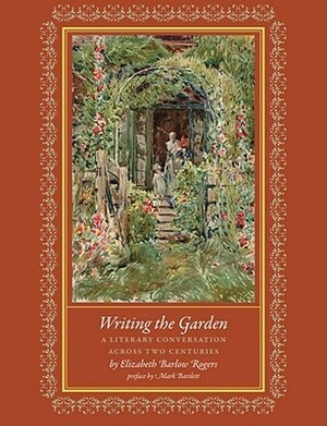 Writing the Garden: A Literary Conversation Across Two Centuries by Elizabeth Barlow Rogers