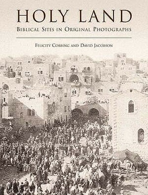 Holy Land: Biblical Sites in Original Photographs. Felicity Cobbing and David Jacobson by Felicity Cobbing