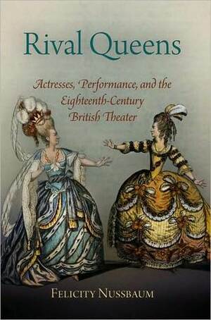 Rival Queens: Actresses, Performance, and the Eighteenth-Century British Theater by Felicity Nussbaum