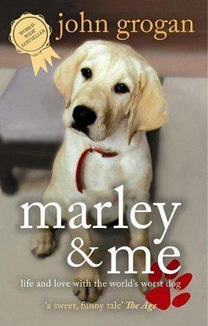 Marley & Me: Life and love with the world's worst dog by John Grogan, John Grogan