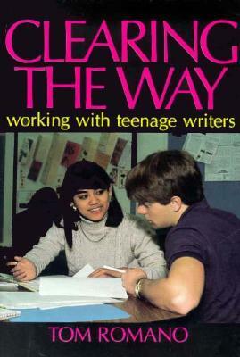 Clearing the Way: Working with Teenage Writers by Tom Romano