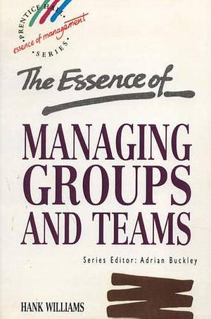 The Essence of Managing Groups and Teams by Hank Williams