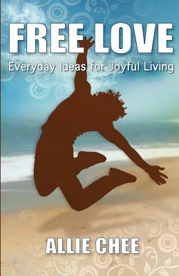 Free Love: Everyday Ideas for Joyful Living by Allie Chee