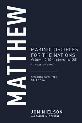 Matthew, Volume 2: Making Disciples for the Nations, (Chapters 14-28), a 13-Lesson Study by Jon Nielson