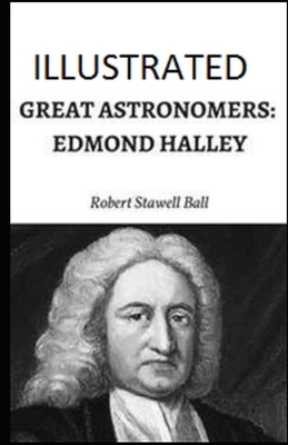 Great Astronomers: Edmond Halley Illustrated by Robert Stawell Ball