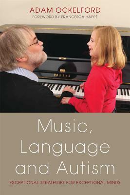 Music, Language and Autism: Exceptional Strategies for Exceptional Minds by Adam Ockelford