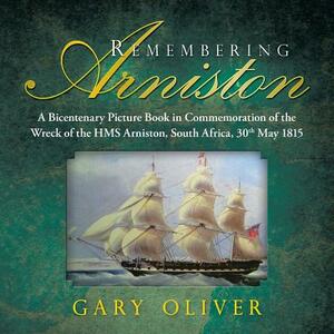 Remembering Arniston: A Bicentenary Picture Book in Commemoration of the Wreck of the HMS Arniston, South Africa, 30th May 1815 by Gary Oliver