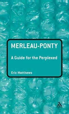 Merleau-Ponty: A Guide for the Perplexed by Eric Matthews