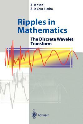 Ripples in Mathematics: The Discrete Wavelet Transform by Anders La Cour-Harbo, A. Jensen