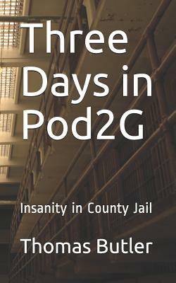 Three Days in Pod2G: Insanity in County Jail by Thomas Butler
