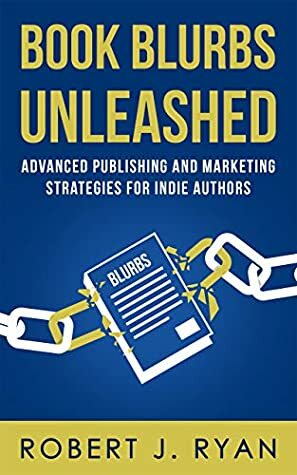 Book Blurbs Unleashed: Advanced Publishing and Marketing Strategies for Indie Authors by Robert J. Ryan