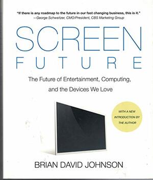 Screen Future: The Future Of Entertainment, Computing, And The Devices We Love by Brian David Johnson