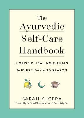 The Ayurvedic Self-Care Handbook: Holistic Healing Rituals for Every Day and Season by Sarah Kucera