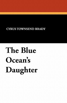The Blue Ocean's Daughter by Cyrus Townsend Brady