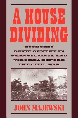 A House Dividing: Economic Development in Pennsylvania and Virginia Before the Civil War by John D. Majewski, Majewski John