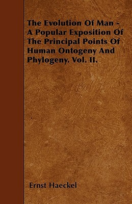 The Evolution Of Man - A Popular Exposition Of The Principal Points Of Human Ontogeny And Phylogeny. Vol. II. by Ernst Haeckel