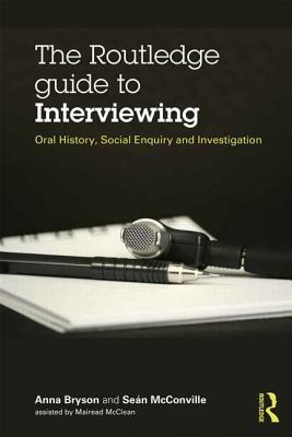 The Routledge Guide to Interviewing: Oral History, Social Enquiry and Investigation by Sean McConville, Anna Bryson