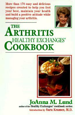 The Arthritis Healthy Exchanges Cookbook: More Than 170 Easy and Delicious Recipes Created to Help You Feel Your Best, Maintain Your Health and Build by Joanna M. Lund