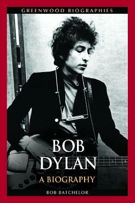 Bob Dylan: A Biography by Bob Batchelor