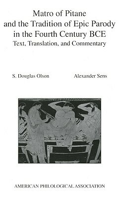 Matro of Pitane and the Tradition of Epic Parody in the Fourth Century Bce: Text, Translation, and Commentary by Alexander Sens, S. Douglas Olson