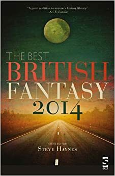 The Best British Fantasy 2014 by David Turnbull, Helen Jackson, Georgina Bruce, Priya Sharma, Carole Johnstone, V.H. Leslie, E.J. Swift, Guy Haley, Nina Allan, Steve Haynes, Jim Hawkins, Sarah Brooks, Tim Maughan, Jess Hyslop, Chris Butler