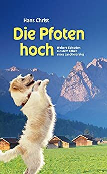 Die Pfoten hoch!: Weitere Episoden aus dem Leben eines Landtierarztes by Hans Christ