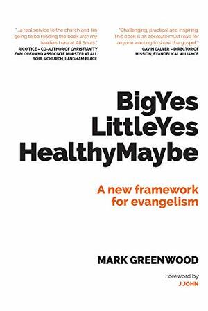 Big Yes, Little Yes, Healthy Maybe: A new framework for evangelism by Mark Greenwood