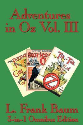 Adventures in Oz Vol. III: The Patchwork Girl of Oz, Little Wizard Stories of Oz, Tik-Tok of Oz by L. Frank Baum