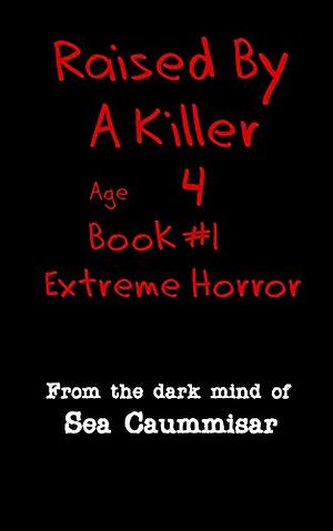 Raised By A Killer: Extreme Horror Book #1 Age 4 by Sea Caummisar