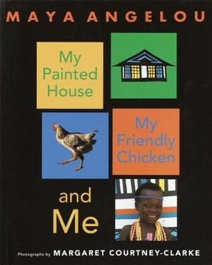 My Painted House, My Friendly Chicken, and Me by Maya Angelou