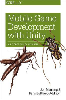 Mobile Game Development with Unity: Build Once, Deploy Anywhere by Paris Buttfield-Addison, Jon Manning