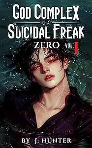 God Complex of a Suicidal Freak: Zero: Vol. I by J. Hunter