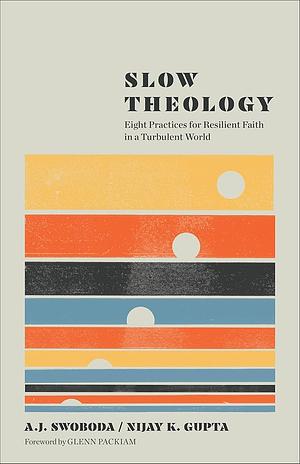 Slow Theology: Eight Practices for Resilient Faith in a Turbulent World by A. J. Swoboda, Nijay K. Gupta