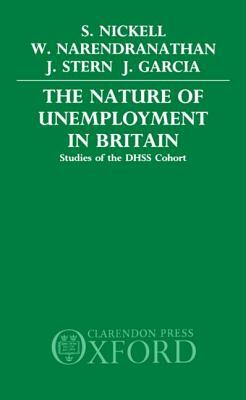 The Nature of Unemployment in Britain: Studies of the Dhss Cohort by Stephen Nickell, Jon Stern, Wiji Narendranathan