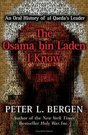 The Osama Bin Laden I Know: An Oral History of Al Qaeda's Leader by Peter L. Bergen