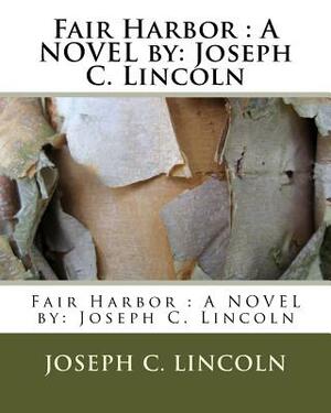 Fair Harbor: A NOVEL by: Joseph C. Lincoln by Joseph C. Lincoln