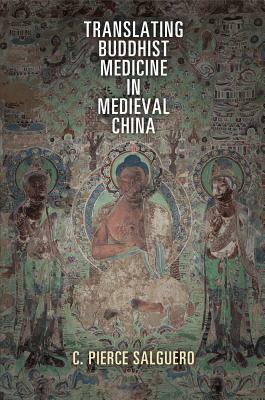 Translating Buddhist Medicine in Medieval China by C. Pierce Salguero