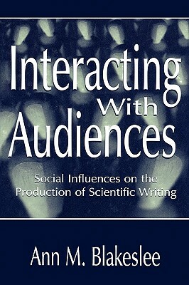 Interacting with Audiences: Social Influences on the Production of Scientific Writing by Ann M. Blakeslee