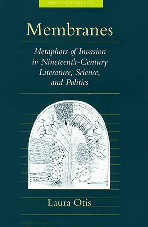 Membranes: Metaphors of Invasion in Nineteenth-Century Literature, Science, and Politics by Laura Otis