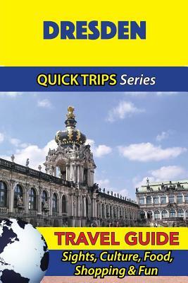 Dresden Travel Guide (Quick Trips Series): Sights, Culture, Food, Shopping & Fun by Denise Khan