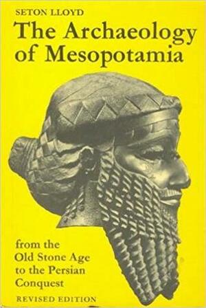 The Archaeology of Mesopotamia: From the Old Stone Age to the Persian Conquest by Seton Lloyd