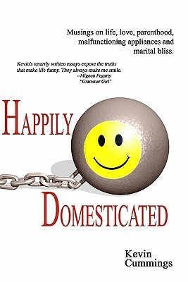 Happily Domesticated: Musings on life, love, parenthood, malfunctioning appliances and marital bliss by Kevin Cummings