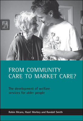 From Community Care to Market Care?: The Development of Welfare Services for Older People by Robin Means, Hazel Morbey, Randall Smith