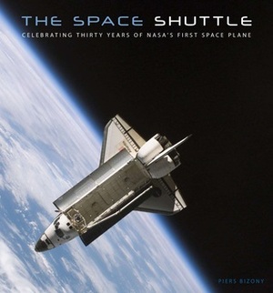 The Space Shuttle: Celebrating Thirty Years of NASA's First Space Plane by Piers Bizony