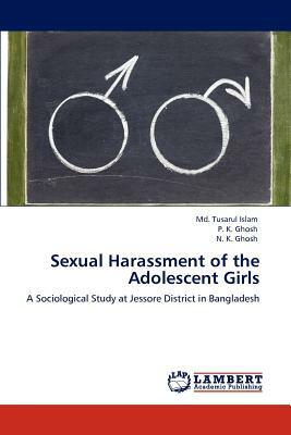 Sexual Harassment of the Adolescent Girls by MD Tusarul Islam, N. K. Ghosh, P. K. Ghosh