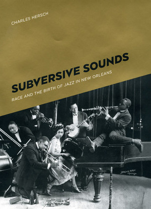 Subversive Sounds: Race and the Birth of Jazz in New Orleans by Charles Hersch