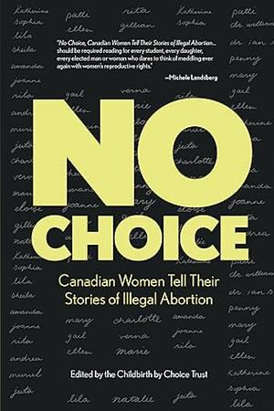 No Choice: Canadian Women Tell Their Stories of Illegal Abortion by The Childless By Choice Trust