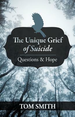 The Unique Grief of Suicide: Questions and Hope by Tom Smith
