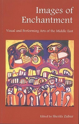 Images of Enchantment: Visual and Performing Arts of the Middle East by Sherifa D. Zuhur